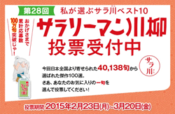 第28回 私が選ぶサラ川ベスト10 サラリーマン川柳投票受付中 今回、日本全国より寄せられた40,138句から選ばれた傑作100選。さあ、あなたのお気に入りの一句を選んで投票してください！投票期間 2015年2月23日(月)～3月20日(金)