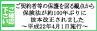 生命保険協会/ご契約者等の保護を図る観点から保険法が約100年ぶりに抜本改正されました～平成22年4月1日施行～