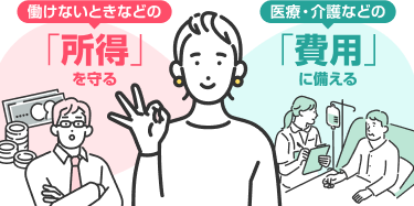 働けないときなどの「所得」を守る 医療・介護などの「費用」に備える