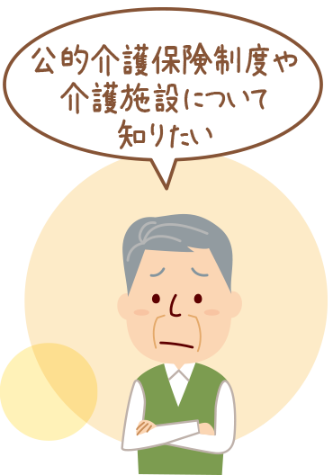 公的介護保険制度や介護施設について知りたい