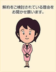 解約をご検討されている理由をお聞かせ願います。