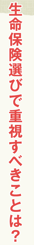 生命保険選びで重視すべきことは？