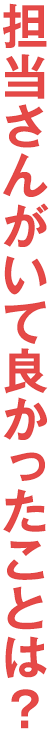 担当さんがいて良かったことは？