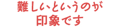 難しいというのが印象です