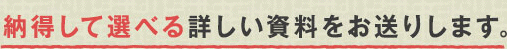 納得して選べる詳しい資料をお送りします。