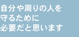 自分や周りの人を守るために必要だと思います