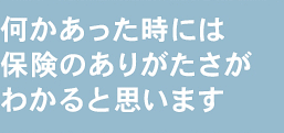 何かあった時には保険のありがたさがわかると思います