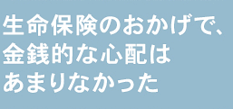 生命保険のおかげで、金銭的な心配はあまりなかった