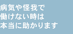 病気や怪我で働けない時は本当に助かります