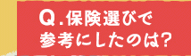 Q.保険選びで参考にしたのは？