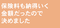 保険料も納得いく金額だったので決めました