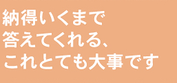 納得いくまで答えてくれる、これとても大事です