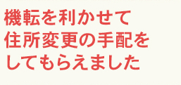 機転を利かせて住所変更の手配をしてもらえました