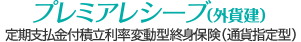 プレミアレシーブ（外貨建） 定期支払金付積立利率変動型終身保険（通貨指定型）