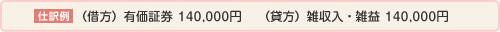 仕訳例（借方）有価証券　140,000円　（貸方）雑収入・雑益　140,000円