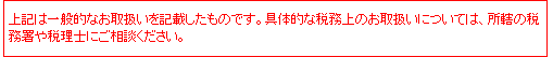 上記は一般的なお取扱いを記載したものです。具体的な会計・税務上のお取扱いについては、所轄の税務署や税理士・会計士にご相談ください。