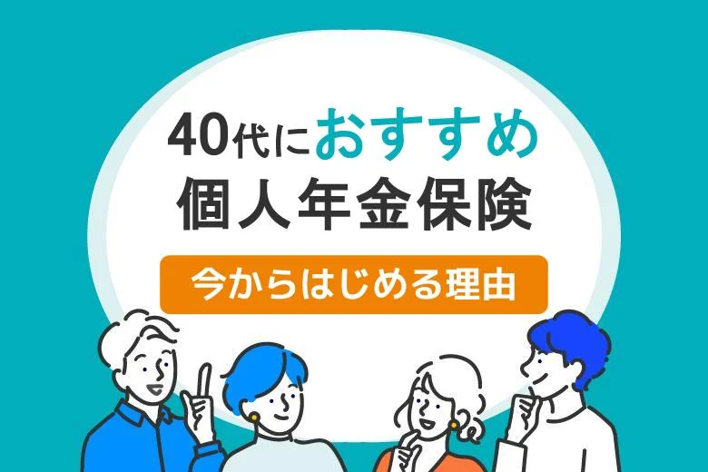40代に個人年金保険はおすすめ？今からはじめる理由を解説