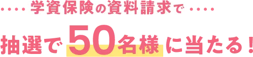 学資保険の資料請求で抽選で50名様に当たる！