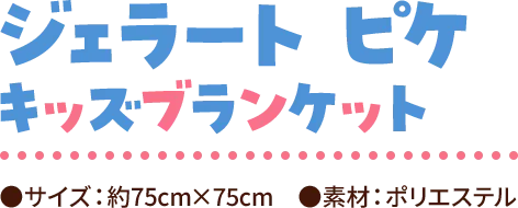 ジェラート ピケ キッズブランケット●サイズ：約75cm×75cm ●素材：ポリエステル