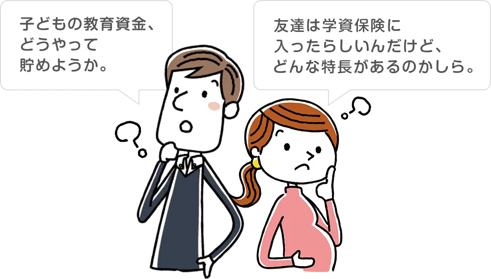 子どもの教育資金、どうやって貯めようか。友達は学資保険に入ったらしいんだけど、どんな特長があるのかしら。
