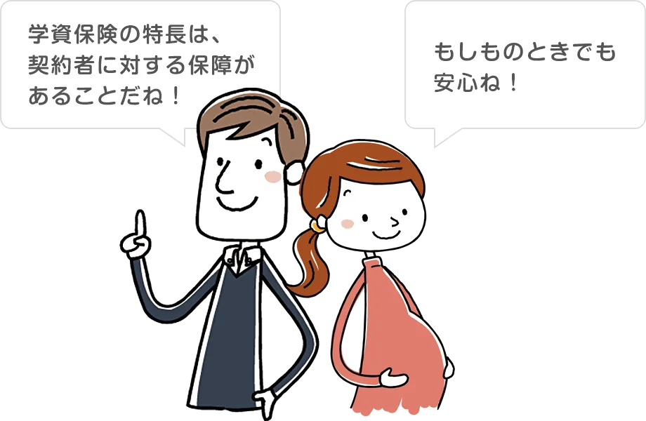 学資保険の特長は、契約者に対する保障があることだね！もしものときでも安心ね！