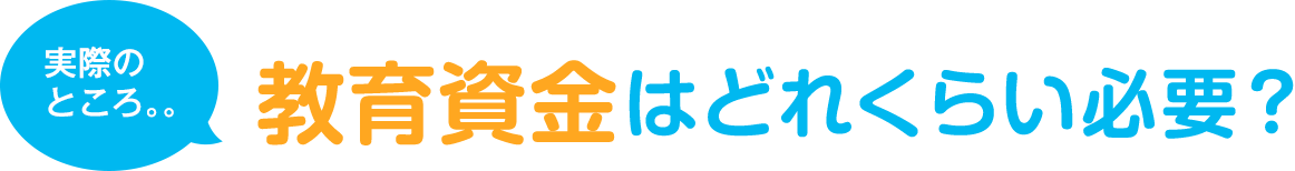 実際のところ。。教育資金はどれくらい必要？