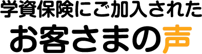 学資保険にご加入されたお客さまの声