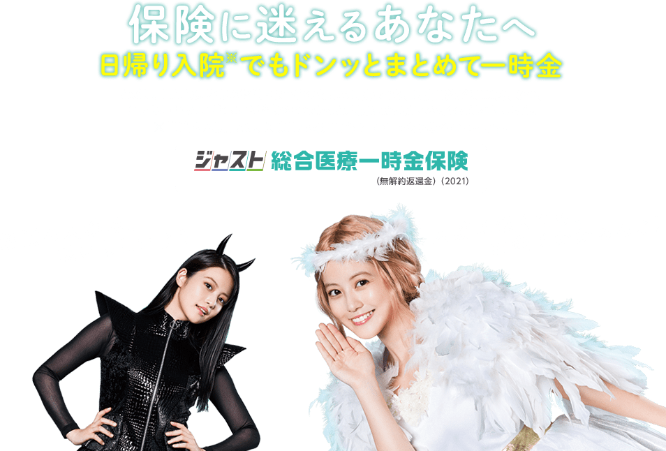 保険に迷えるあなたへ日帰り入院でもドンッとまとめて一時金、ジャスト総合医療一時金保険。
              悪魔「最近の入院は、短いらしいよ？」天使「入院は短くても、お金はかかるのよ！」
              ※「日帰り入院」とは、入院日と退院日が同一の日である場合のことです。
              ただし、睡眠時無呼吸の診断・検査等のための入院のうち、入院日数が2日以内、かつ、
              睡眠時無呼吸と医師により診断されなかった入院はお支払いの対象とはなりません。