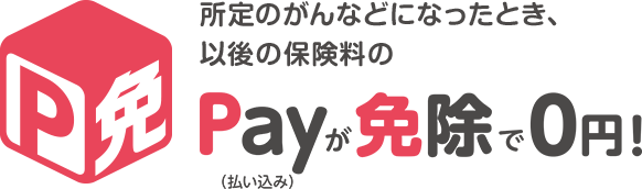 所定のがんなどになったとき、以降の保険料のPayが免除で0円！