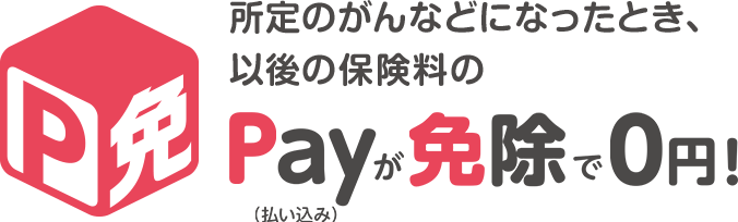 所定のがんなどになったとき、以降の保険料のPayが免除で0円！