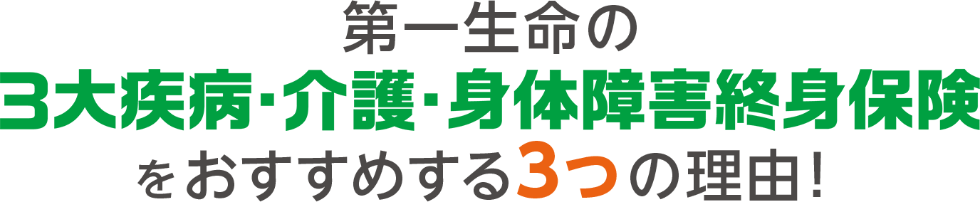 第一生命の3大疾病・介護・身体障害終身保険をおすすめする3つの理由