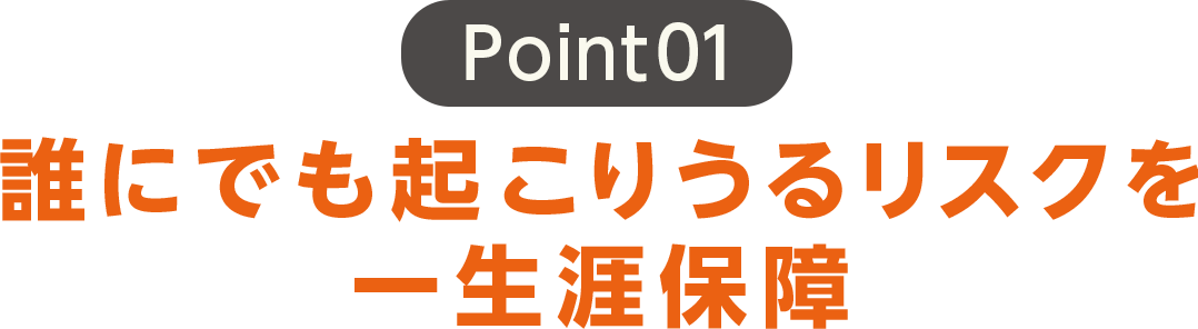 誰にでも起こりうるリスクを一生涯保障