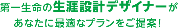 第一生命の生涯設計デザイナーがあなたに最適なプランをご提案