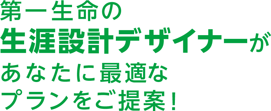 第一生命の生涯設計デザイナーがあなたに最適なプランをご提案