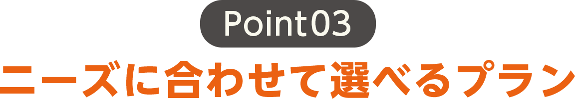 ニーズに合わせて選べるプラン