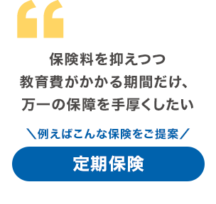 保険料を抑えつつ教育費がかかる期間だけ、万一の保障を手厚くしたい