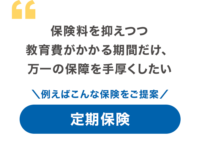 保険料を抑えつつ教育費がかかる期間だけ、万一の保障を手厚くしたい