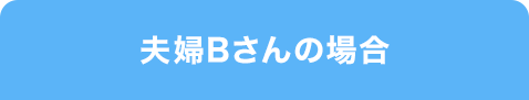 夫婦Bさんの場合