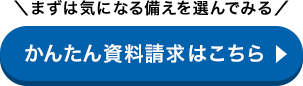 ＼まずは気になる備えを選んでみる／かんたん資料請求はこちら