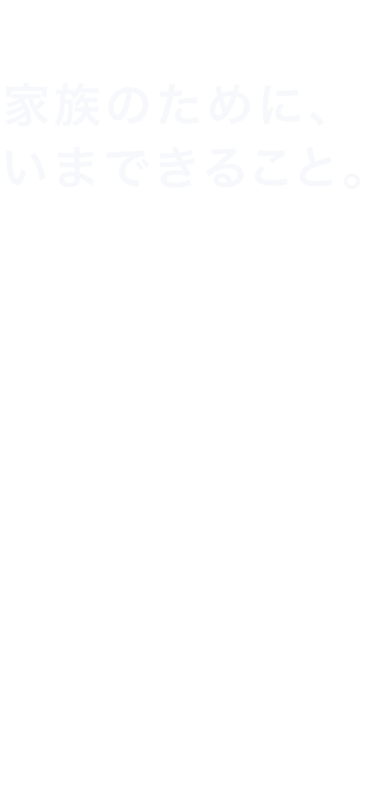 家族のために、いまできること。まずはいまできる備えから始めてみませんか？