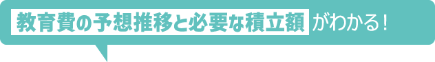 教育費の予想推移と必要な積立額がわかる!