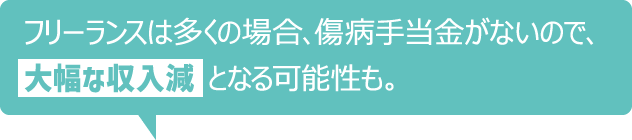 フリーランスは多くの場合、傷病手当金がないので、大幅な収入減となる可能性も。