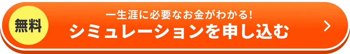 無料 一生涯に必要なお金がわかる！シミュレーションを申し込む