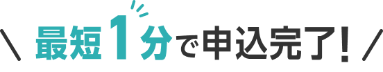 最短1分で申込完了