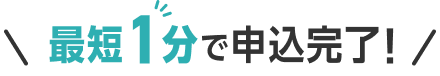最短1分で申込完了