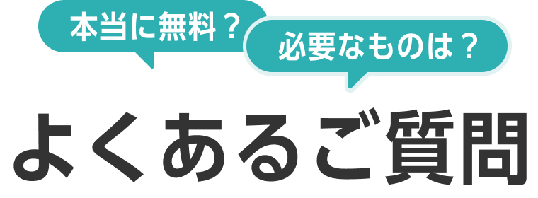 本当に無料？必要なものは？よくあるご質問