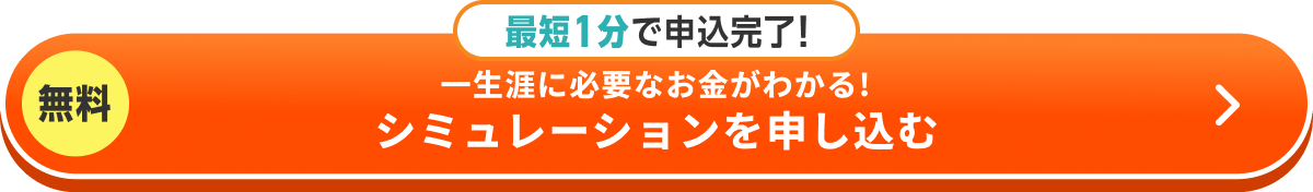 無料 最短1分で申込完了！一生涯に必要なお金がわかる！シミュレーションを申し込む