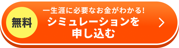 無料 一生涯に必要なお金がわかる！シミュレーションを申し込む