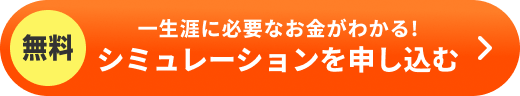 無料 一生涯に必要なお金がわかる！シミュレーションを申し込む
