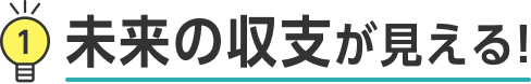 1 未来の収支が見える!